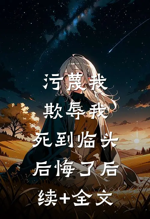 污蔑我，欺辱我，死到临头后悔了后续+全文