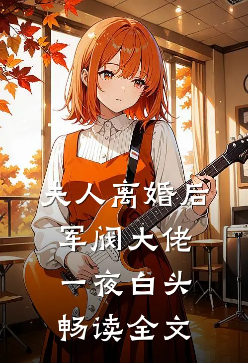 夫人离婚后，军阀大佬一夜白头畅读全文