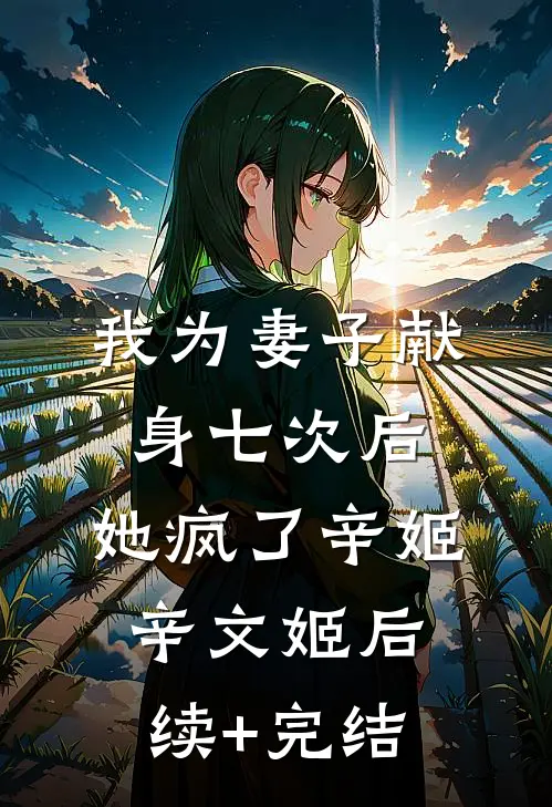 我为妻子献身七次后，她疯了辛姬辛文姬后续+完结