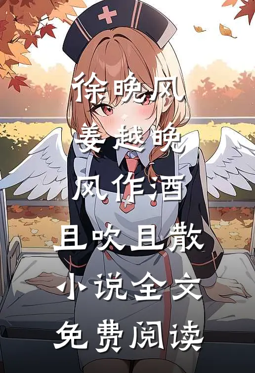 徐晚风姜越晚风作酒，且吹且散小说全文免费阅读