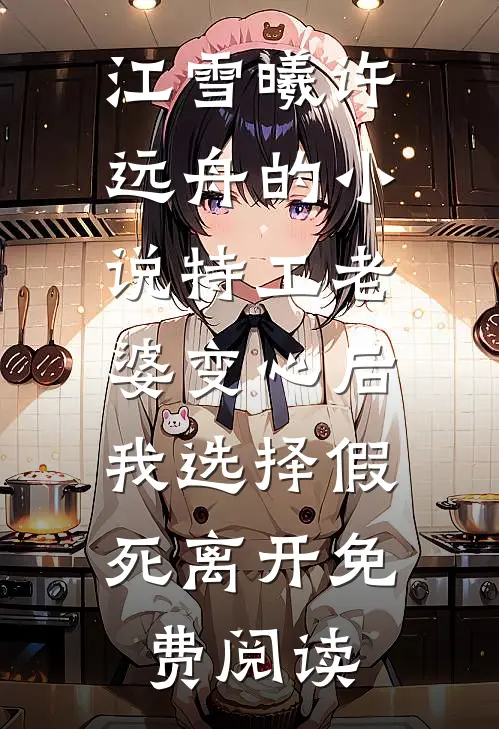江雪曦许远舟的小说特工老婆变心后，我选择假死离开免费阅读