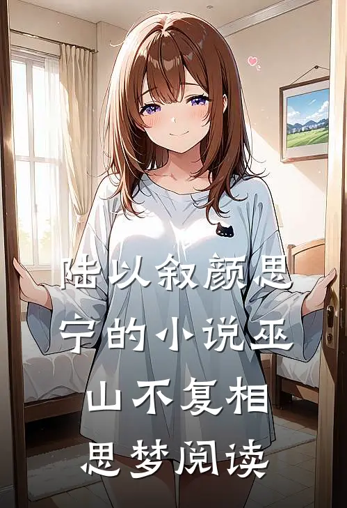 陆以叙颜思宁的小说巫山不复相思梦阅读