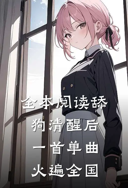 全本阅读舔狗清醒后，一首单曲火遍全国