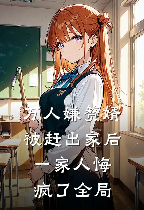 万人嫌赘婿被赶出家后，一家人悔疯了全局