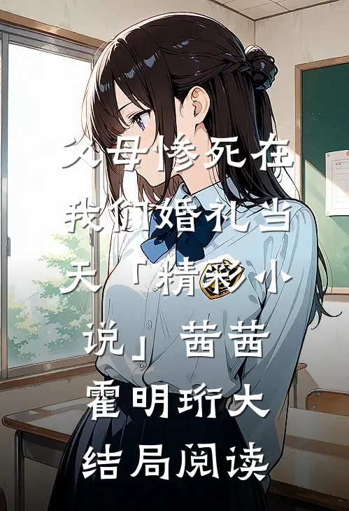 父母惨死在我们婚礼当天「精彩小说」茜茜霍明珩大结局阅读
