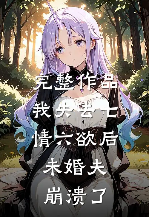 完整作品我失去七情六欲后，未婚夫崩溃了