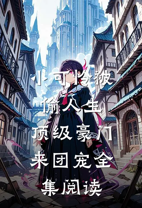 小可怜被偷人生，顶级豪门来团宠全集阅读