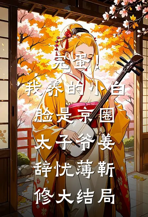 完蛋！我养的小白脸是京圈太子爷姜辞忧薄靳修大结局