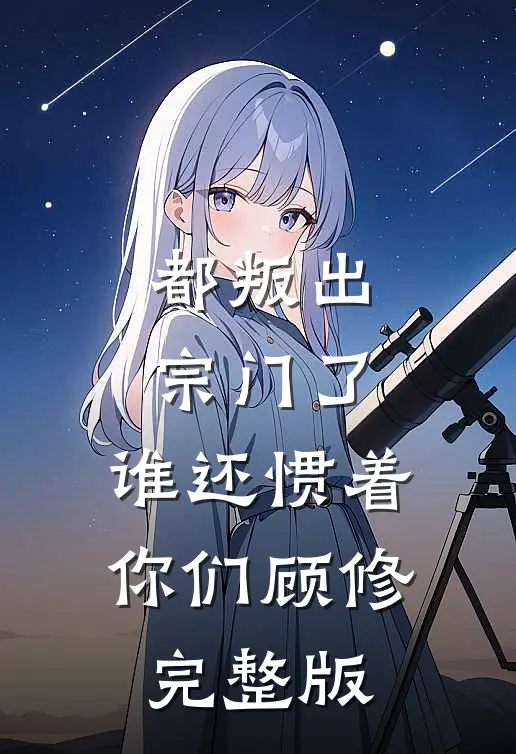 都叛出宗门了,谁还惯着你们顾修完整版