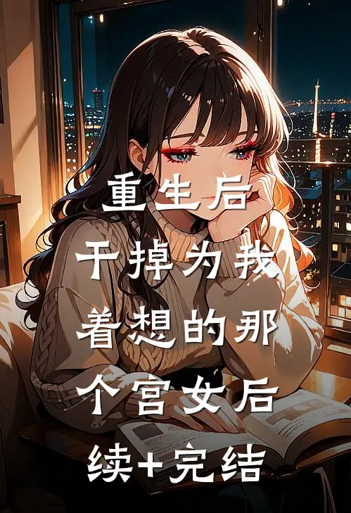 重生后，干掉为我着想的那个宫女后续+完结