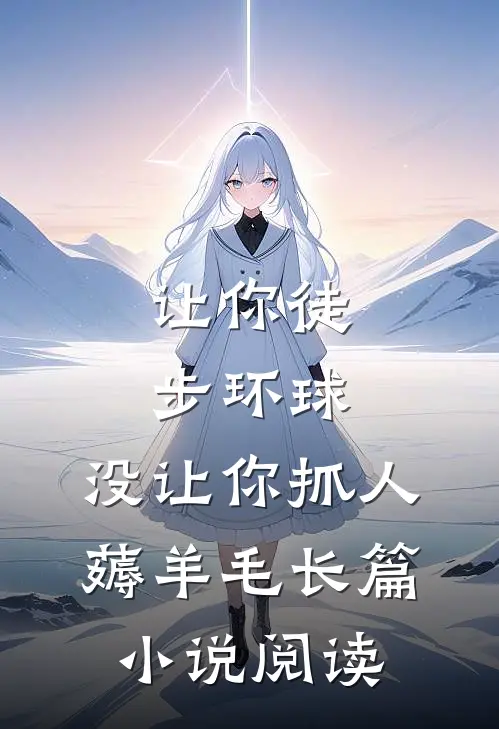 让你徒步环球，没让你抓人薅羊毛长篇小说阅读