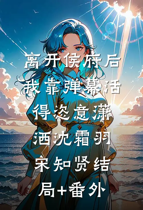 离开侯府后，我靠弹幕活得恣意潇洒沈霜羽宋知贤结局+番外