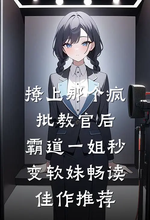 撩上那个疯批教官后，霸道一姐秒变软妹畅读佳作推荐
