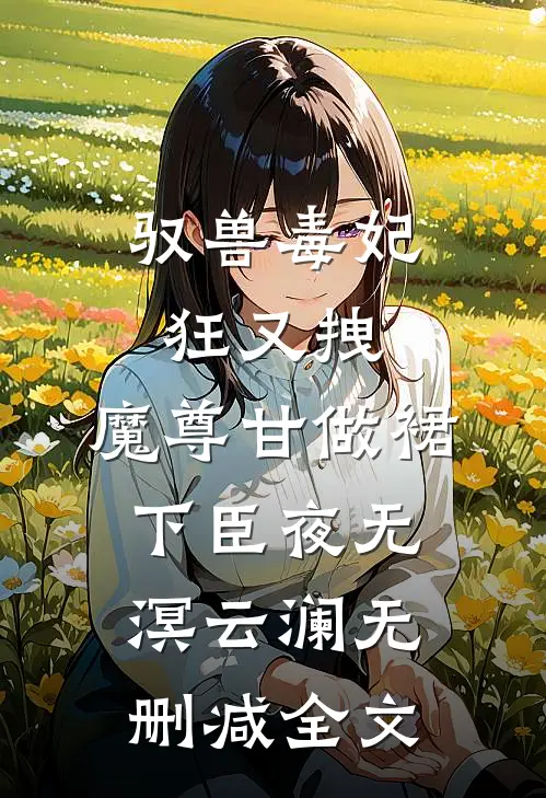 驭兽毒妃狂又拽，魔尊甘做裙下臣夜无溟云澜无删减全文