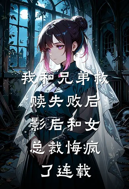 我和兄弟救赎失败后，影后和女总裁悔疯了连载
