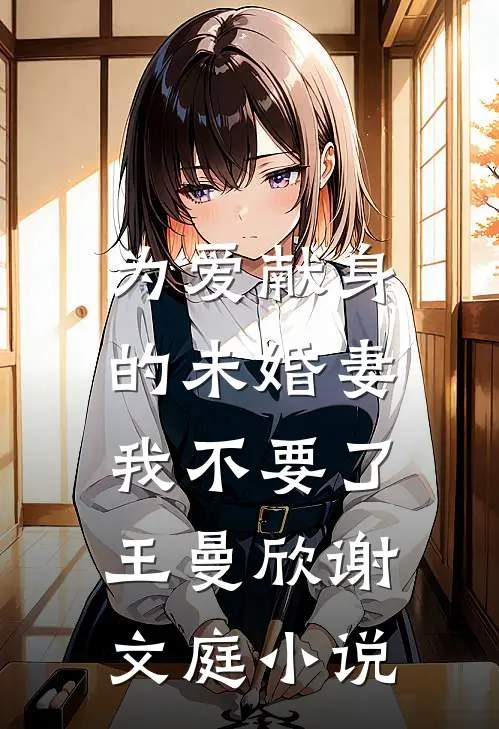 为爱献身的未婚妻，我不要了王曼欣谢文庭小说