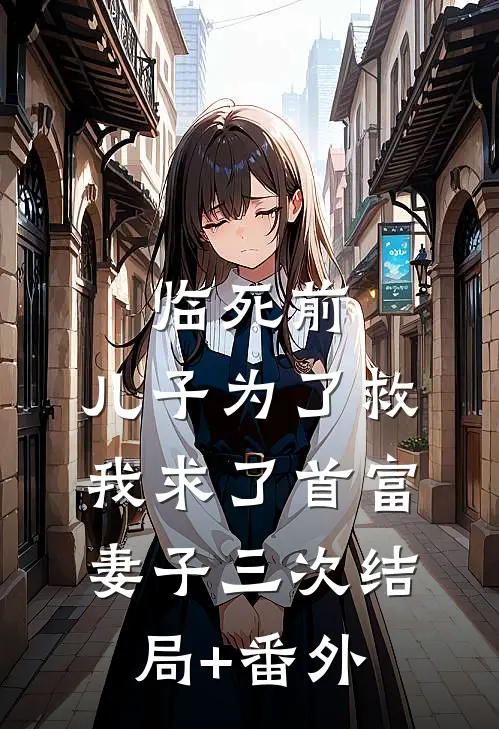 临死前，儿子为了救我求了首富妻子三次结局+番外