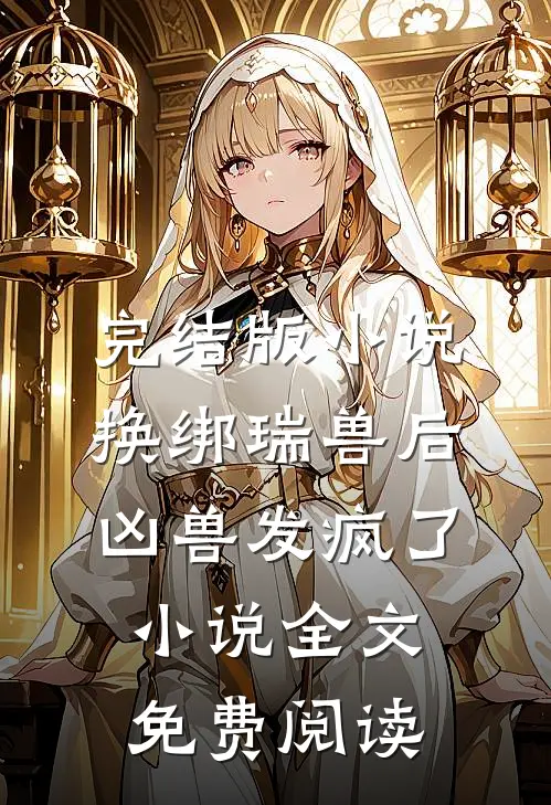 完结版小说换绑瑞兽后，凶兽发疯了小说全文免费阅读