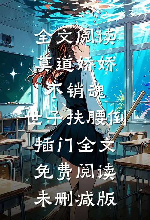 全文阅读莫道娇娇不销魂,世子扶腰倒插门 全文免费阅读未删减版