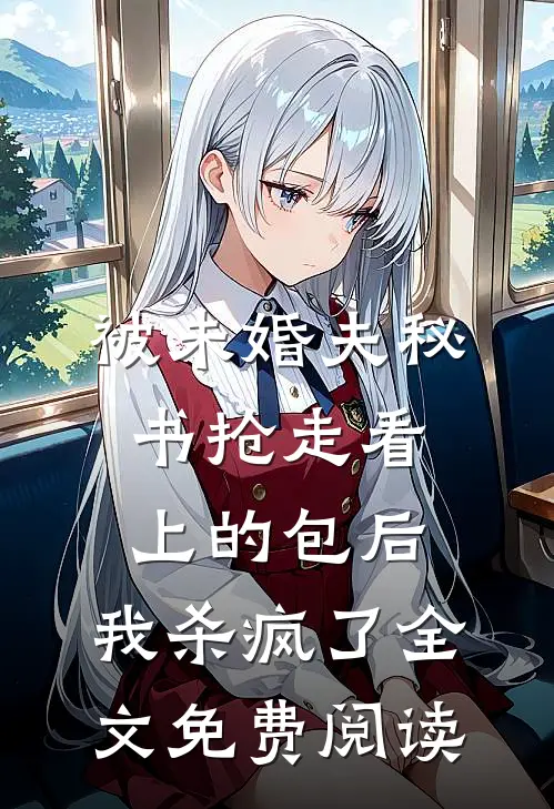 被未婚夫秘书抢走看上的包后，我杀疯了全文免费阅读