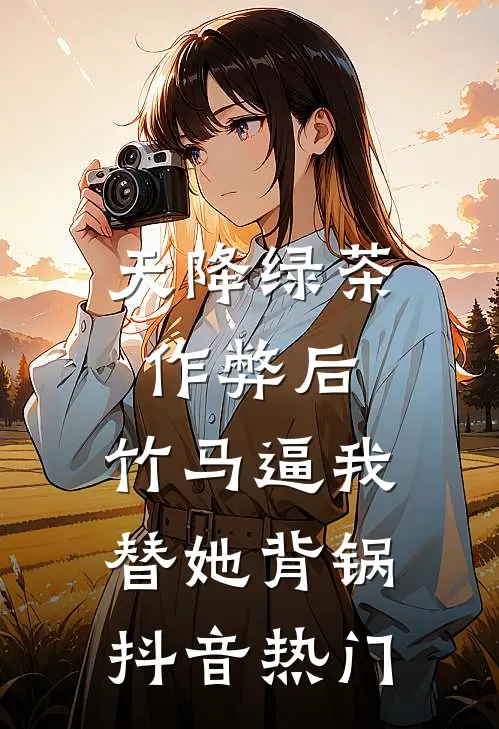 天降绿茶作弊后，竹马逼我替她背锅抖音热门