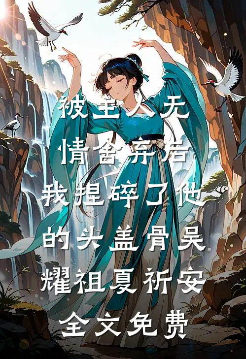 被主人无情舍弃后，我捏碎了他的头盖骨吴耀祖夏祈安全文免费