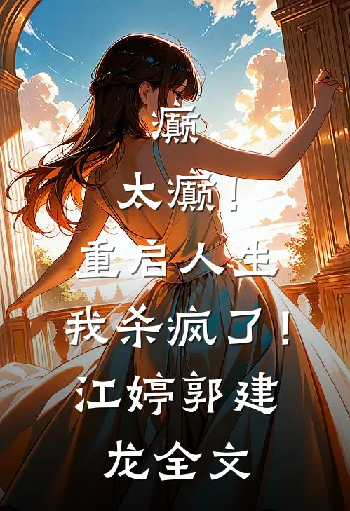 癫，太癫！重启人生，我杀疯了！江婷郭建龙全文