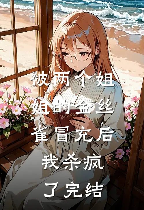 被两个姐姐的金丝雀冒充后，我杀疯了完结