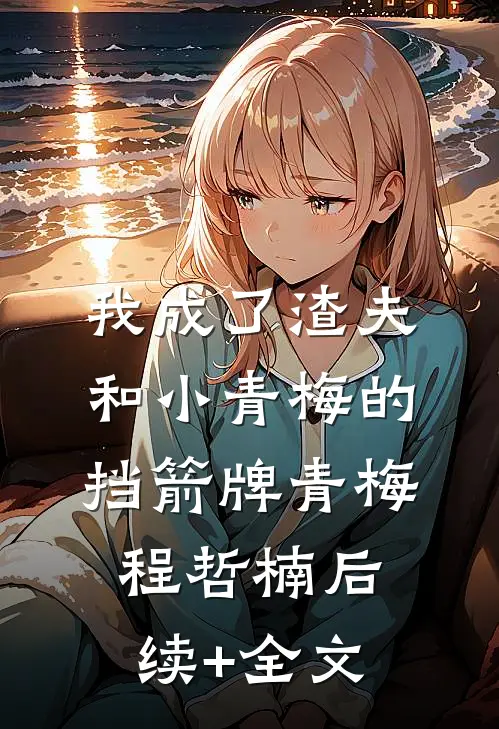 我成了渣夫和小青梅的挡箭牌青梅程哲楠后续+全文