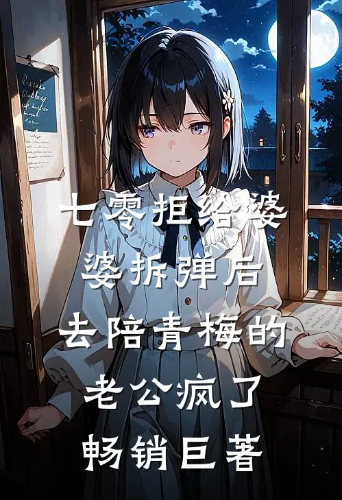 七零拒给婆婆拆弹后，去陪青梅的老公疯了畅销巨著