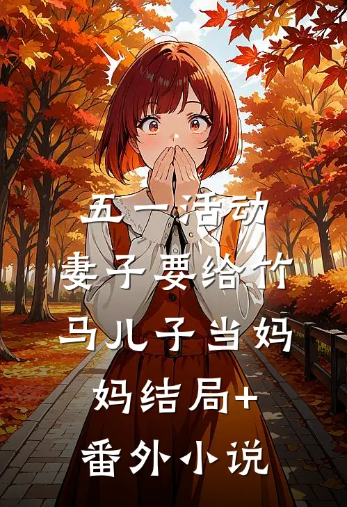 五一活动，妻子要给竹马儿子当妈妈结局+番外小说