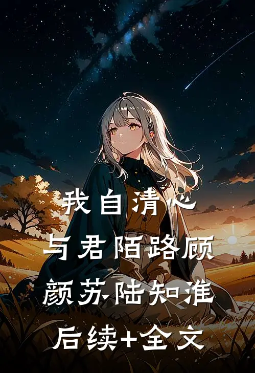 我自清心，与君陌路顾颜苏陆知淮后续+全文