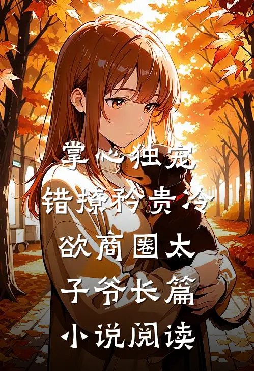掌心独宠：错撩矜贵冷欲商圈太子爷长篇小说阅读