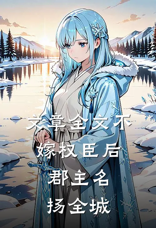 文章全文不嫁权臣后，郡主名扬全城