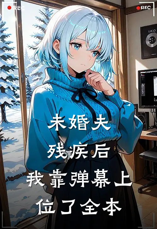 未婚夫残疾后，我靠弹幕上位了全本