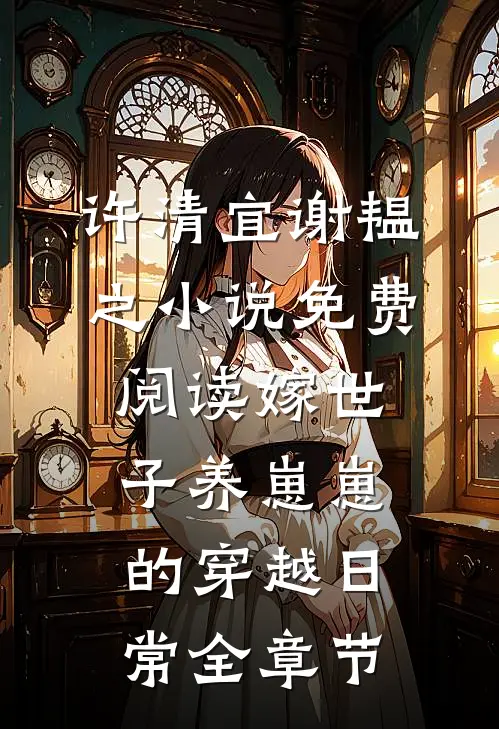 许清宜谢韫之小说免费阅读嫁世子养崽崽的穿越日常全章节