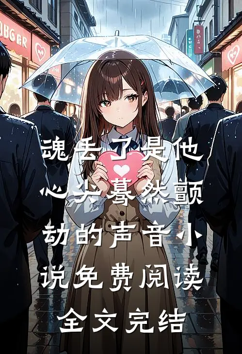 魂丢了是他心尖蓦然颤动的声音小说免费阅读全文完结