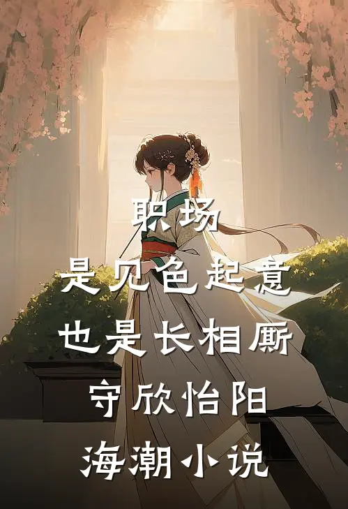 职场：是见色起意也是长相厮守欣怡阳海潮小说