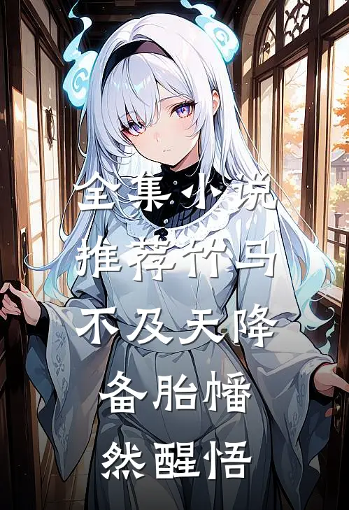 全集小说推荐竹马不及天降：备胎幡然醒悟