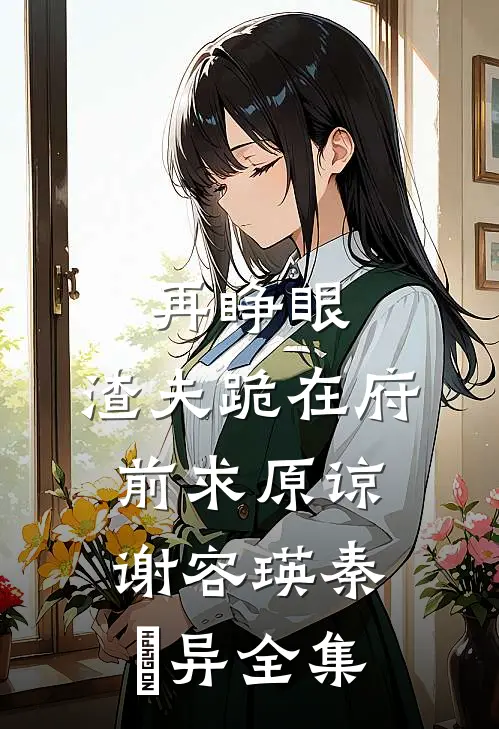 再睁眼，渣夫跪在府前求原谅谢容瑛秦珺异全集