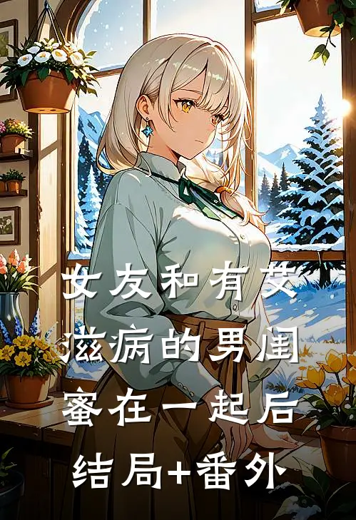 女友和有艾滋病的男闺蜜在一起后结局+番外