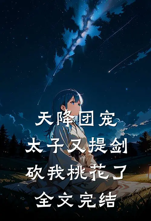天降团宠：太子又提剑砍我桃花了全文完结