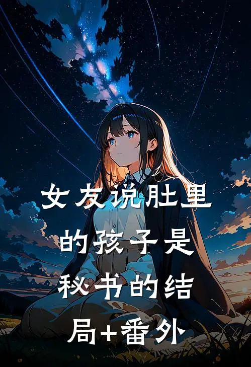 女友说肚里的孩子是秘书的结局+番外