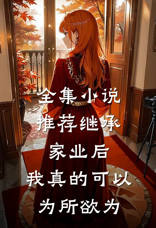 全集小说推荐继承家业后，我真的可以为所欲为
