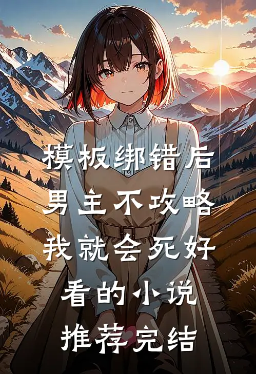 模板绑错后，男主不攻略我就会死好看的小说推荐完结