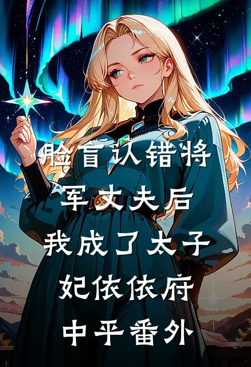 脸盲认错将军丈夫后，我成了太子妃依依府中平 番外