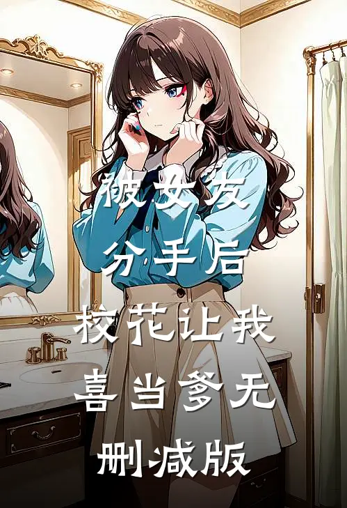 被女友分手后，校花让我喜当爹无删减版