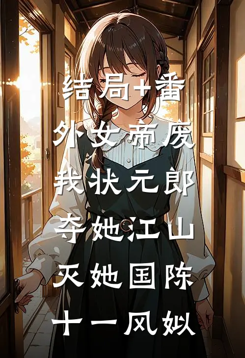 结局+番外女帝废我状元郎，夺她江山灭她国陈十一风姒