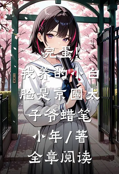 完蛋!我养的小白脸是京圈太子爷 蜡笔小年 / 著全章阅读