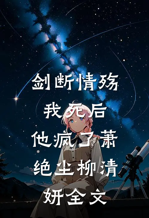 剑断情殇：我死后，他疯了萧绝尘柳清妍全文